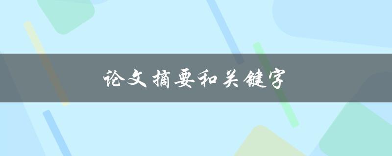 论文摘要和关键字(如何撰写清晰准确的学术论文开篇)