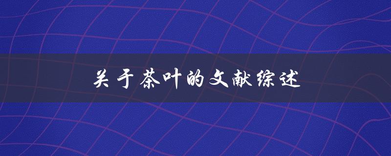 关于茶叶的文献综述(哪些研究成果值得关注)