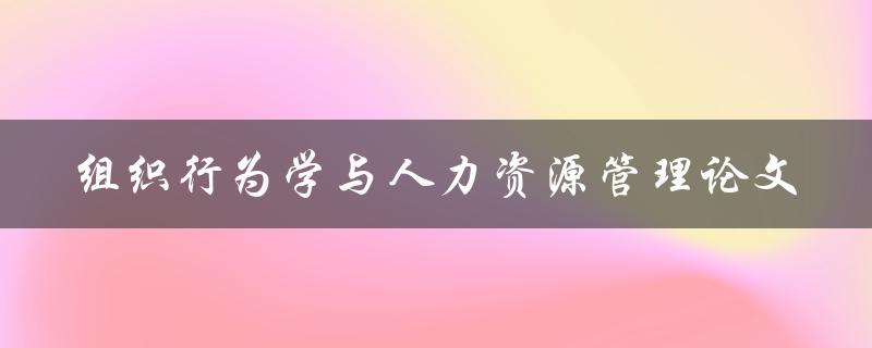 什么是组织行为学与人力资源管理论文