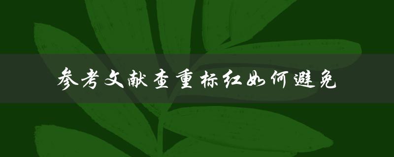 参考文献查重标红如何避免