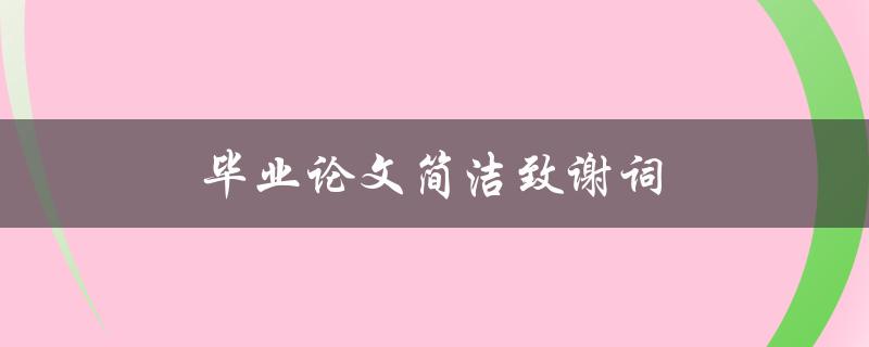 毕业论文简洁致谢词(如何写出感人至诚的致谢词)