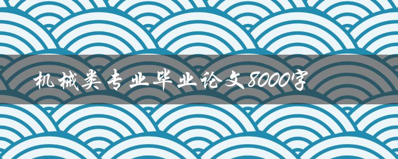 机械类专业毕业论文8000字