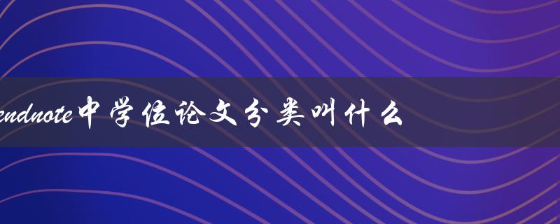 endnote中学位论文分类叫什么