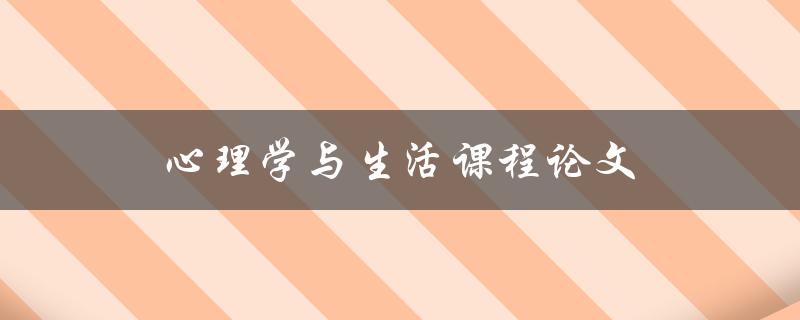 心理学与生活课程论文(如何写出高质量的作业)