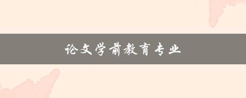 论文学前教育专业(如何写出优秀的毕业论文)