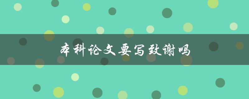 本科论文要写致谢吗(为什么致谢在本科论文中很重要)