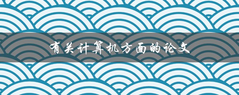 有关计算机方面的论文(如何写出高质量的计算机论文)