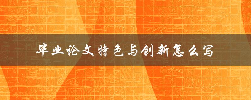 毕业论文特色与创新怎么写