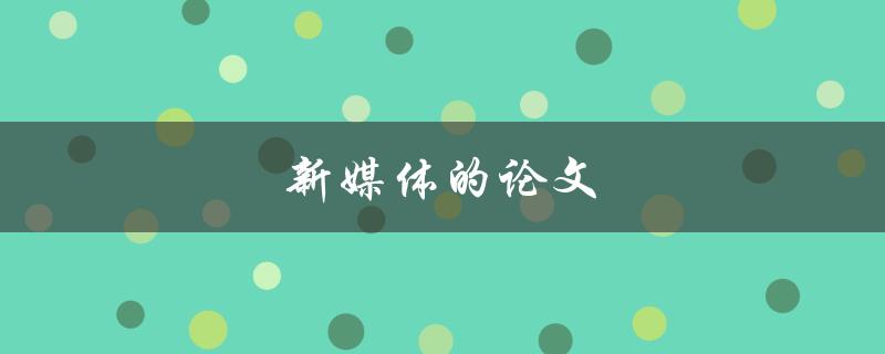 新媒体的论文(如何写出一篇优秀的新媒体论文)
