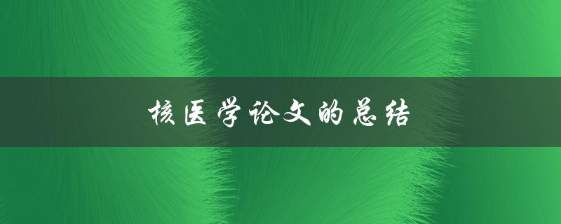 核医学论文的总结(如何写出优秀的结论部分)