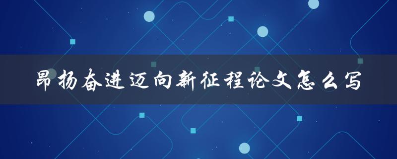 昂扬奋进迈向新征程论文怎么写
