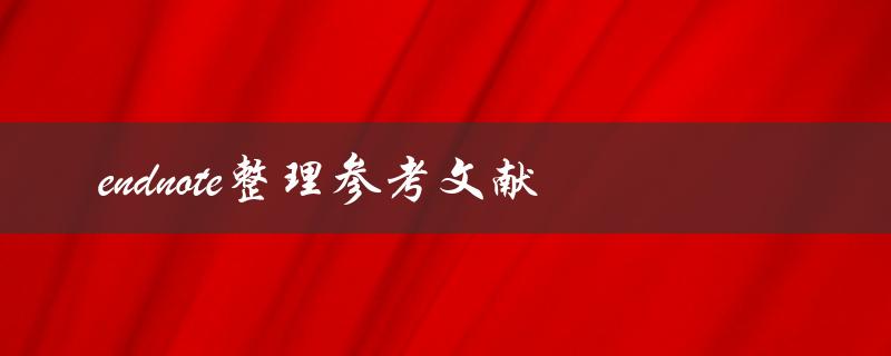 如何利用Endnote整理参考文献
