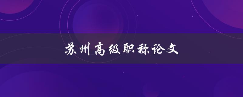 苏州高级职称论文(如何撰写出优秀的论文)