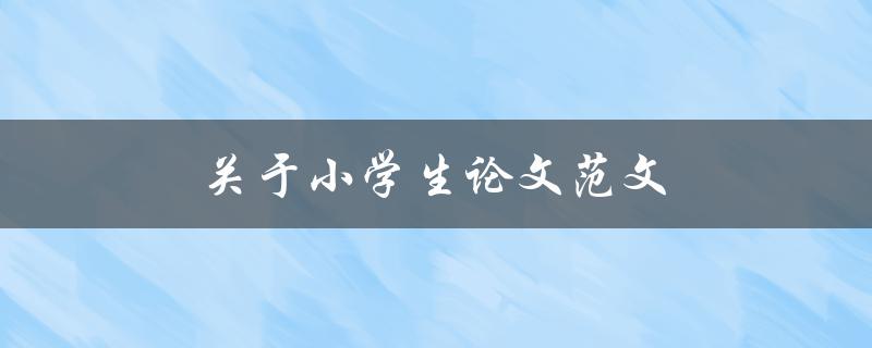 关于小学生论文范文(如何写出优秀的小学生论文)