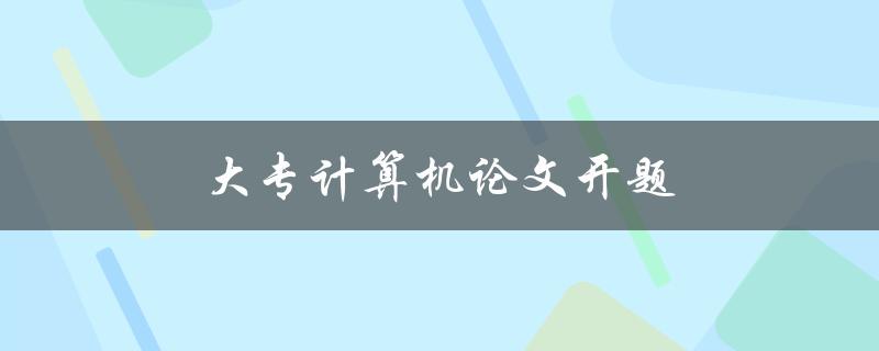 大专计算机论文开题(计算机论文研究方向)