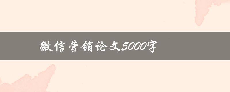 微信营销论文5000字(如何撰写高质量的研究论文)