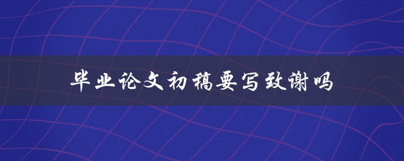 毕业论文初稿要写致谢吗