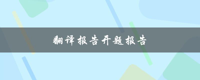 翻译报告开题报告(如何写出优秀的开题报告)