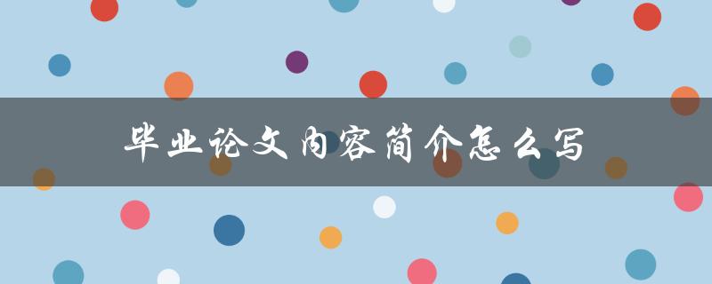 毕业论文内容简介怎么写(有哪些重要的要点需要注意)