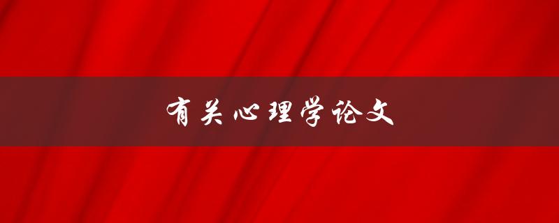 有关心理学论文(如何撰写高质量的论文)
