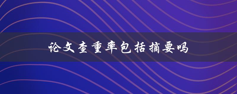 论文查重率包括摘要吗