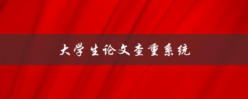 大学生论文查重系统(如何选择最适合的工具)