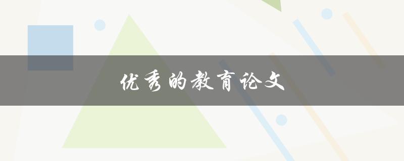 优秀的教育论文(如何写出高水平的论文)