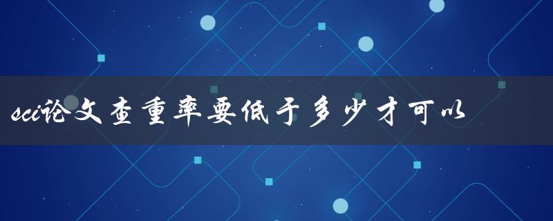 sci论文查重率要低于多少才可以
