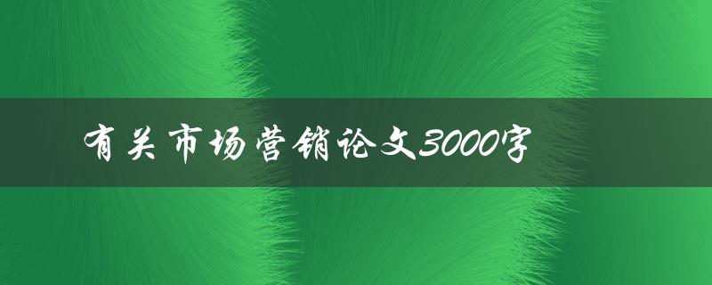 有关市场营销论文3000字