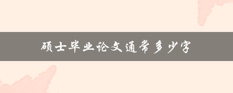 硕士毕业论文通常多少字