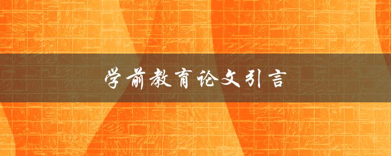 学前教育论文引言(如何撰写引人入胜的开篇)