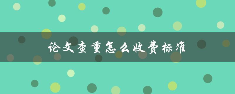 论文查重怎么收费标准(你需要了解的查重费用计算方法)