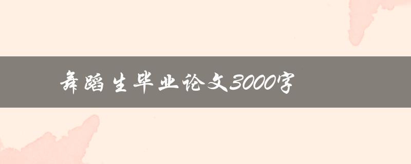 舞蹈生毕业论文3000字(如何写好舞蹈相关的学术论文)