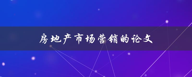 房地产市场营销的论文(如何撰写一篇成功的研究论文)
