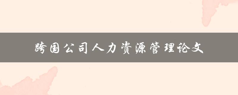 跨国公司人力资源管理论文