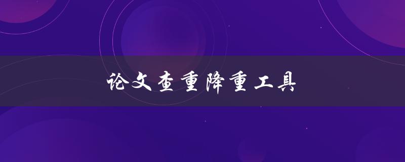 论文查重降重工具(哪些工具值得信赖？)