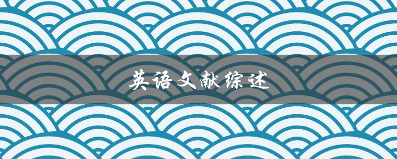 英语文献综述(如何写出高质量的文献综述)