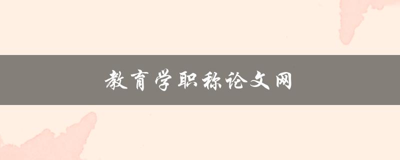 教育学职称论文网(如何选择适合自己的论文题目)
