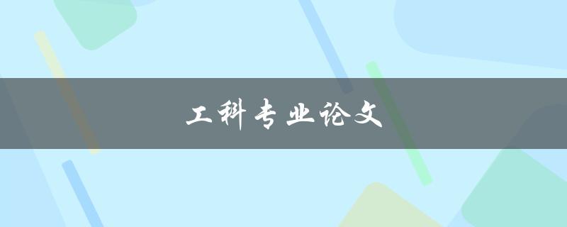 工科专业论文(如何撰写高质量的工科专业论文)