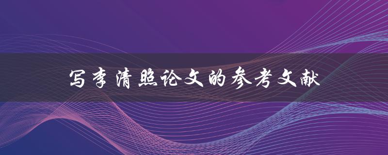 写李清照论文的参考文献(如何避免抄袭和规范引用格式)