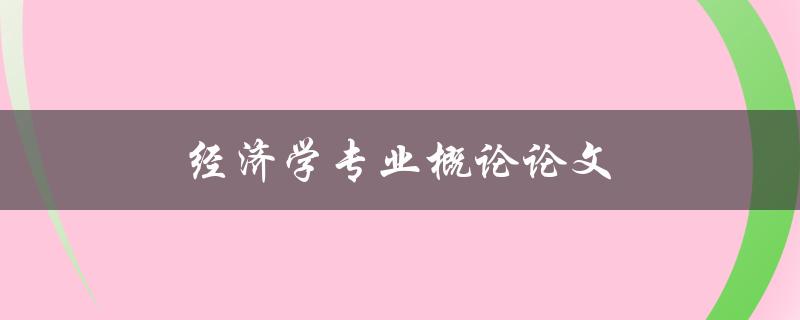 经济学专业概论论文(如何撰写高质量的论文)