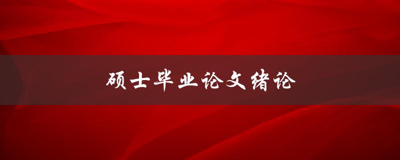 硕士毕业论文绪论(如何写好一篇引人入胜的开篇)