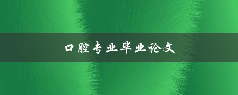 口腔专业毕业论文(如何选取研究课题和撰写高质量论文)