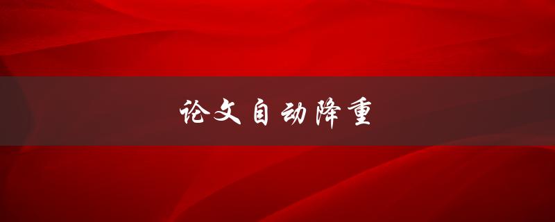 论文自动降重(有哪些好用的工具推荐？)