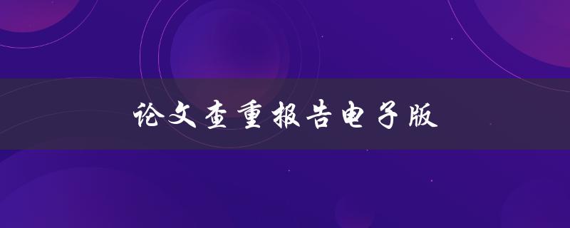 论文查重报告电子版(如何获取和使用)