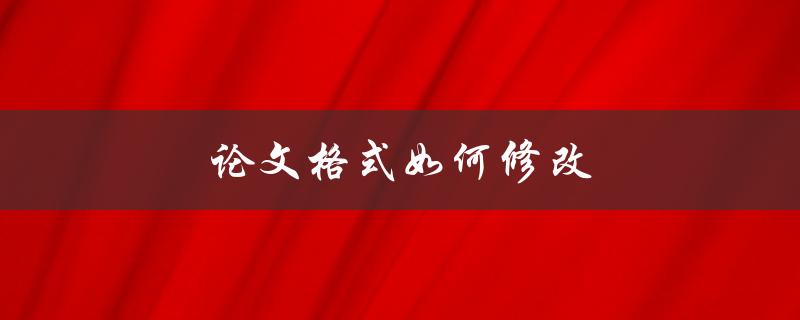 论文格式如何修改(详细步骤分享)