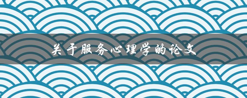 关于服务心理学的论文(如何提升客户满意度)