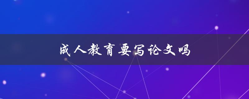 成人教育要写论文吗(必要性和好处) 成人教育要写论文吗(必要性和好处)