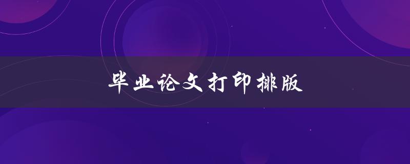 毕业论文打印排版(有哪些技巧和注意事项)