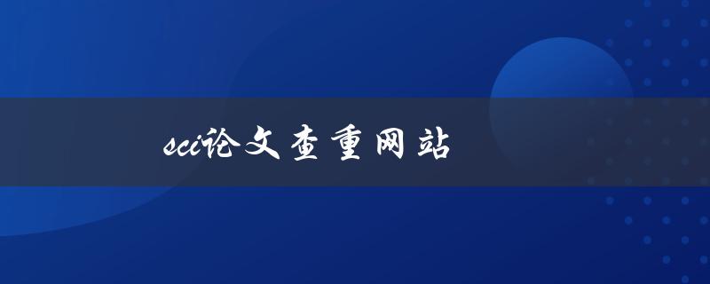 SCI论文查重网站(哪些网站可以免费检测论文相似度？)